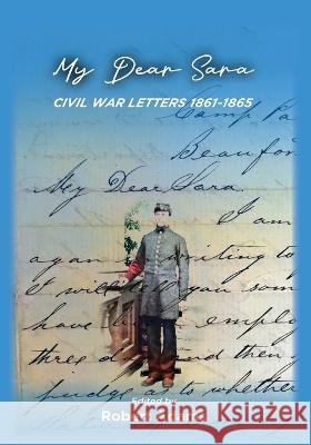 My Dear Sara Civil War Letters 1861-1865 Robert Adams, Claudia Adams-Estes 9780578946528 Heroes Media Group