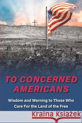To Concerned Americans: Wisdom and Warning to Those Who Care for the Land of the Free John White 9780578949437 Cross Stone Publishing