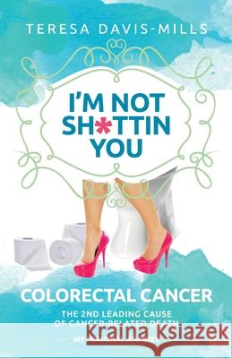 I'm Not Sh*ttin You: My Personal Journey With Colorectal Cancer Teresa Davis-Mills 9780578951065