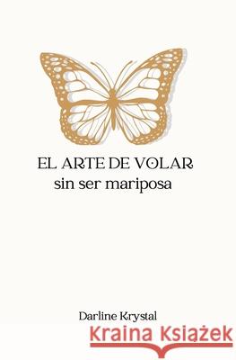 El arte de volar sin ser mariposa Darline Hernandez Carisa Musialik 9780578951386 Darline Krystal Hernandez