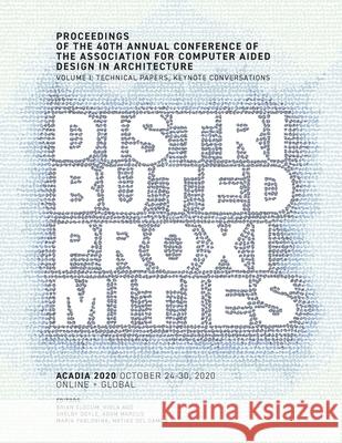 ACADIA 2020 Distributed Proximities: Proceedings of the 40th Annual Conference of the Association for Computer Aided Design in Architecture, Volume I: Brian Slocum Viola Ago Adam Marcus 9780578952130 Acadia Publishing Company