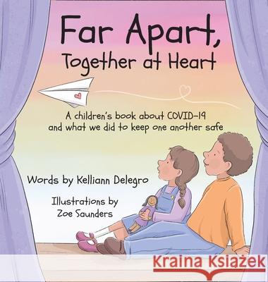 Far Apart, Together at Heart: A children's book about COVID-19 and what we did to keep one another safe Kelliann Delegro Zoe Saunders 9780578955551 Kelliann Delegro