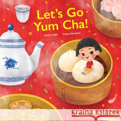 Let's Go Yum Cha: A Dim Sum Adventure! Felix, Alister 9780578957128