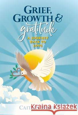 Grief, Growth, and Gratitude Caitlin Burr 9780578957951
