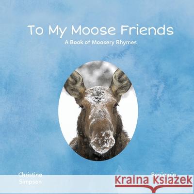 To My Moose Friends: A Book of Moosery Rhymes Christina Simpson Benjamin Partlow 9780578962832 Moose Print Publishing