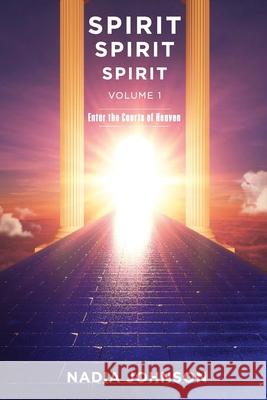 Spirit Spirit Spirit - Volume 1: Enter the Courts of Heaven Nadia Johnson 9780578963686 Spirit Talks with Nadia