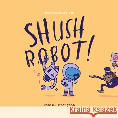 Shush Robot!: Hilarious shout-out-loud wordplay to ignite self-expression Daniel Broughan 9780578963815 Obliviouschimp.com