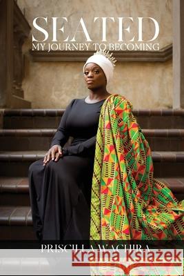 Seated: My Journey To Becoming Priscilla Wachira 9780578964829