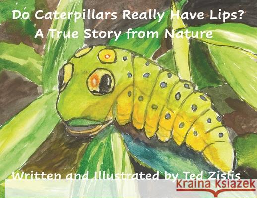 Do Caterpillars Really Have Lips?: A True Story From Nature Ted Zislis Ted Zislis 9780578965789 Goldsun, LLC