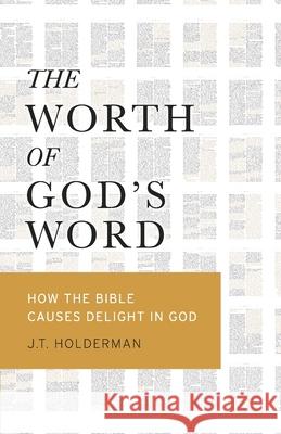 The Worth of God's Word: How the Bible Causes Delight In God J. T. Holderman 9780578967134 Westminster Society Press