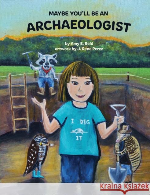 Maybe You'll Be an Archaeologist Amy E Reid, Joy Schneider-Cowan, J Rene Perez 9780578967868 Center for Archaeological Studies, Texas Stat