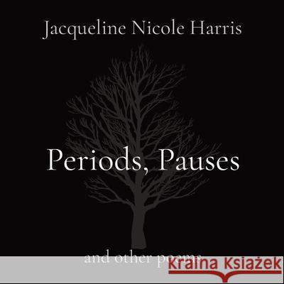 Periods, Pauses: and other poems Jacqueline Nicole Harris 9780578968612 Author Jacqueline Nicole Harris