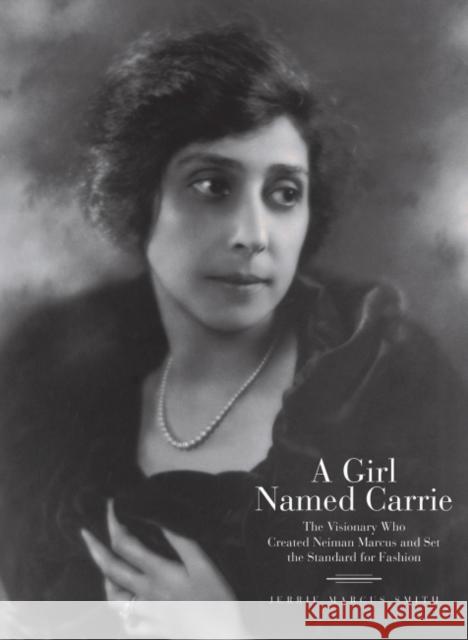A Girl Named Carrie: The Visionary Who Created Neiman Marcus and Set the Standard for Fashion Jerrie Marcus Smith 9780578969602 University of North Texas Press