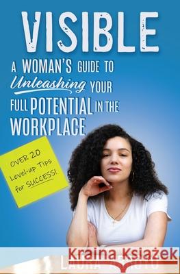 Visible: A Woman's Guide to Unleashing Your Full Potential in the Workforce Laura C Arroyo 9780578971704