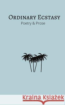 Ordinary Ecstasy: Poetry & Prose Nate Clark 9780578972794