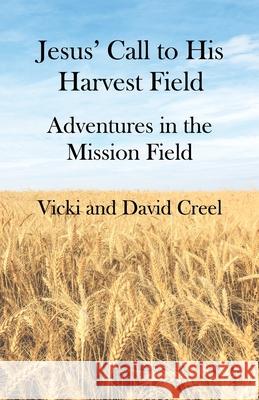 Jesus' Call To His Harvest Field - Adventures in the Mission Field Vicki P. Creel David L. Creel 9780578974392