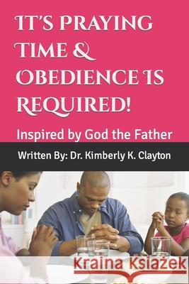 It's Praying Time & Obedience Is Required! Kimberly K. Clayton 9780578976013