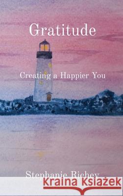 Gratitude: Creating a Happier You Stephanie Richey 9780578976167