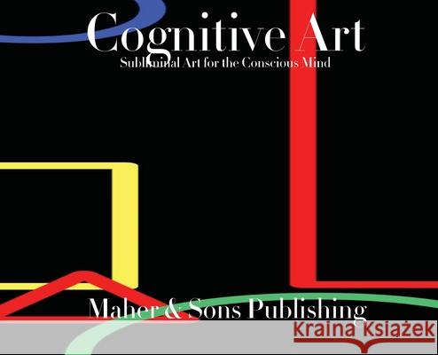 Cognitive Art: Subliminal Art for the Conscious Mind Leticia Maher James Francis Maher Leticia Sa 9780578977058 Maher & Sons Publishing