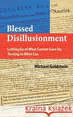 Blessed Disillusionment: Letting Go of What Cannot Save Us, Turning to What Can Michael Goldstein 9780578978314