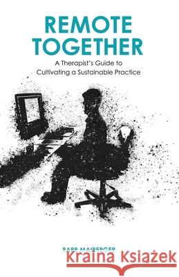 Remote Together: A Therapist's Guide to Cultivating a Sustainable Practice Barb Maiberger 9780578979007