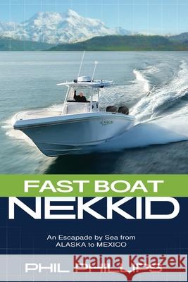 Fast Boat Nekkid: An Escapade by Sea from Alaska to Mexico Phil Phillips 9780578979304 Phil Phillips