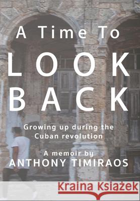 A Time To Look Back: Growing up during the Cuban revolution Anthony Timiraos 9780578980010 Anthony Timiraos Photography