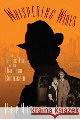 Whispering Wires: The Tragic Tale of an American Bootlegger Philip Metcalfe 9780578980225 Amy Ross