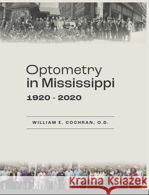 Optometry in Mississippi: 1920-2020 William E. Cochran Peggy W. Jeans Linda Ros 9780578981154