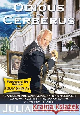 Odious And Cerberus: An American Immigrant's Odyssey And His Free-Speech Legal War Against Smithsonian Corruption Julian Raven Gloria Raven Michelle Shelfer 9780578982236
