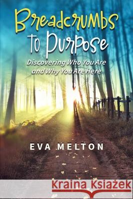 Breadcrumbs to Purpose: Discovering Who You Are and Why You Are Here Eva Melton 9780578983110