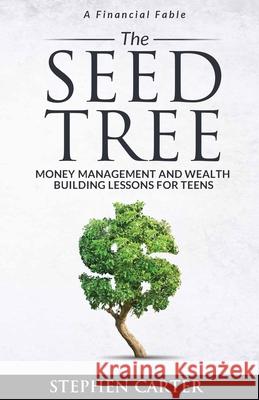 The Seed Tree: Money Management and Wealth Building Lessons for Teens Stephen Carter 9780578983196 Seed Tree Group
