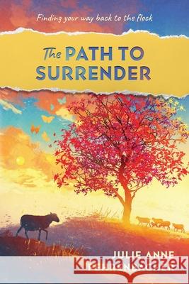 The Path to Surrender: Finding Your Way Back to the Flock Julie Anne Fehrenbacher 9780578986654