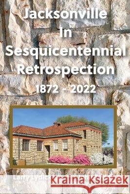 Jacksonville In Sesquicentennial Retrospection 1872-2022 John Taylor Larry Lydick 9780578989129 City of Jacksonville Texas