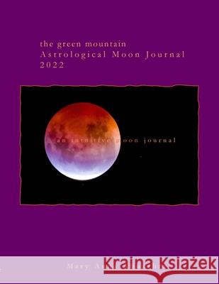 Green Mountain Astrological Moon Journal 2022: an intuitive moon journal Mary Anna Abuzahra 9780578991269