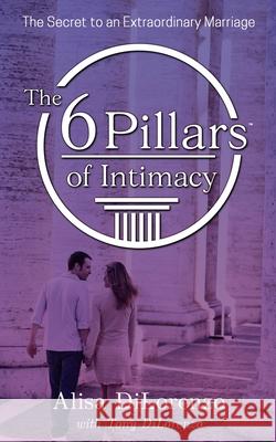 The 6 Pillars of Intimacy Alisa Dilorenzo Tony Dilorenzo 9780578991450