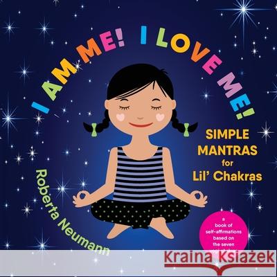 I Am Me! I Love Me!: Simple Mantras for Lil' Chakras Roberta Neumann 9780578991702 Roberta Jeanne Neumann