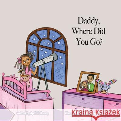 Daddy, Where Did You Go? April J Harvey 9780578995861