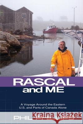Rascal and Me: A Voyage Around the Eastern U.S. and Parts of Canada Alone Phil Phillips 9780578998701 Phil Phillips