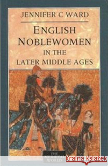 English Noblewomen in the Later Middle Ages Jennifer Ward J. Ward 9780582059658 Longman Publishing Group