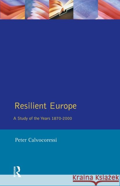 Resilient Europe: A Study of the Years 1870-2000 Calvocoressi, Peter 9780582078543 Taylor and Francis