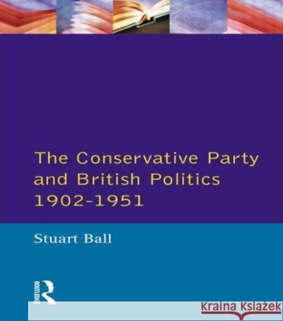 The Conservative Party and British Politics 1902 - 1951 Ball, Stuart 9780582080027