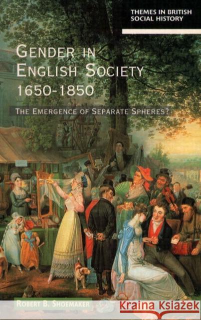 Gender in English Society 1650-1850: The Emergence of Separate Spheres? Shoemaker, Robert B. 9780582103153