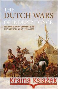 The Dutch Wars of Independence: Warfare and Commerce in the Netherlands 1570-1680 'T Hart, Marjolein 9780582209671