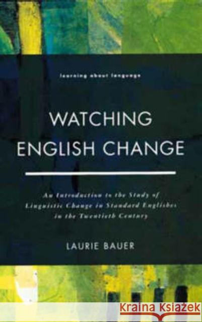 Watching English Change: An Introduction to the Study of Linguistic Change in Standard Englishes in the 20th Century Bauer, Laurie 9780582210899 Longman Publishing Group