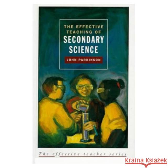 The Effective Teaching of Secondary Science Parkinson, John 9780582215108 Longman Publishing Group