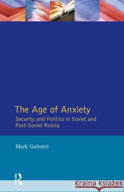 The Age of Anxiety: Security and Politics in Soviet and Post-Soviet Russia Galeotti, Mark 9780582218529 Taylor and Francis