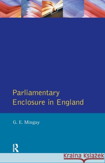 Parliamentary Enclosure in England: An Introduction to its Causes, Incidence and Impact, 1750-1850 Mingay, Gordon E. 9780582257252 Taylor and Francis