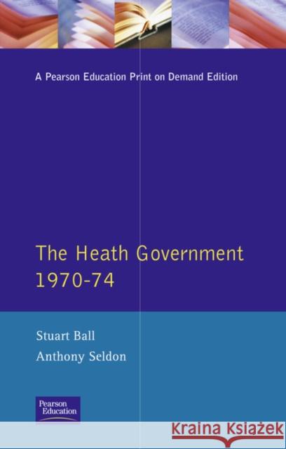 The Heath Government 1970-74: A Reappraisal Ball, Stuart 9780582259911 Longman Publishing Group