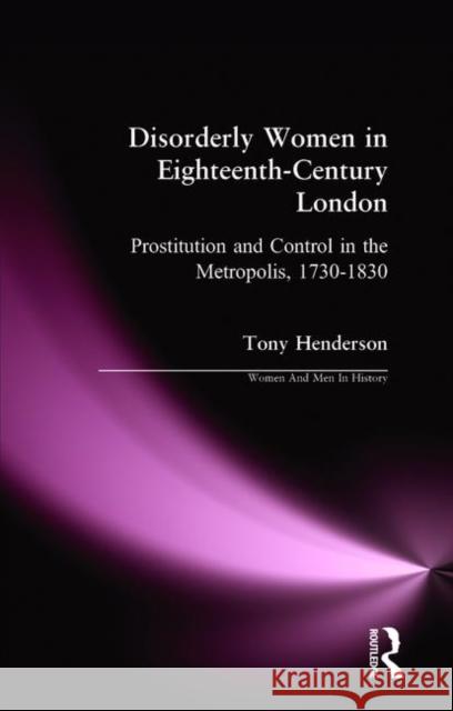 Disorderly Women in Eighteenth-Century London: Prostitution and Control in the Metropolis 1730-1830 Henderson, Tony 9780582264212